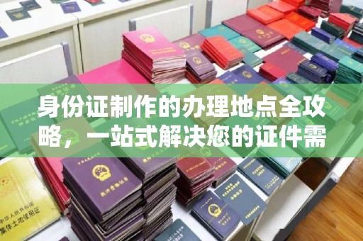 嵩县身份证制作的办理地点全攻略，一站式解决您的证件需求