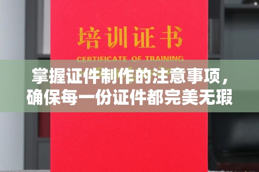 嵩县掌握证件制作的注意事项，确保每一份证件都完美无瑕