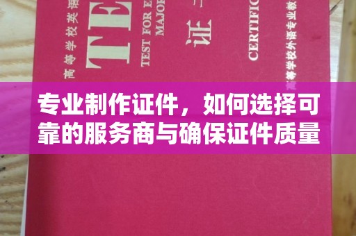 嵩县专业制作证件，如何选择可靠的服务商与确保证件质量
