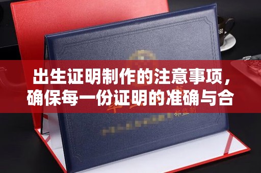 嵩县出生证明制作的注意事项，确保每一份证明的准确与合法