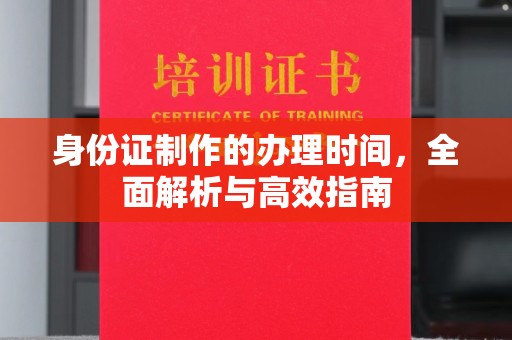 嵩县身份证制作的办理时间，全面解析与高效指南