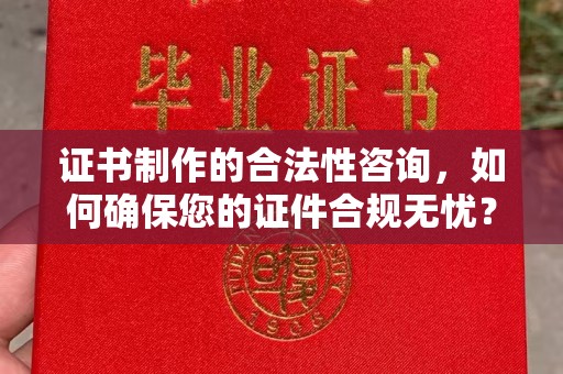 嵩县证书制作的合法性咨询，如何确保您的证件合规无忧？