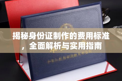 嵩县揭秘身份证制作的费用标准，全面解析与实用指南