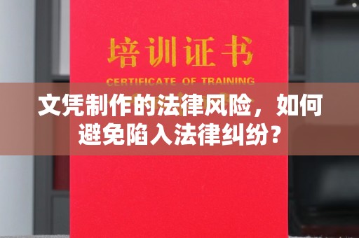 嵩县文凭制作的法律风险，如何避免陷入法律纠纷？