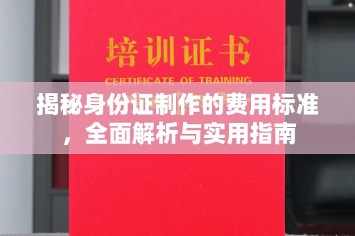 嵩县揭秘身份证制作的费用标准，全面解析与实用指南