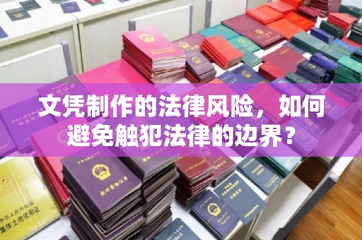 嵩县文凭制作的法律风险，如何避免触犯法律的边界？