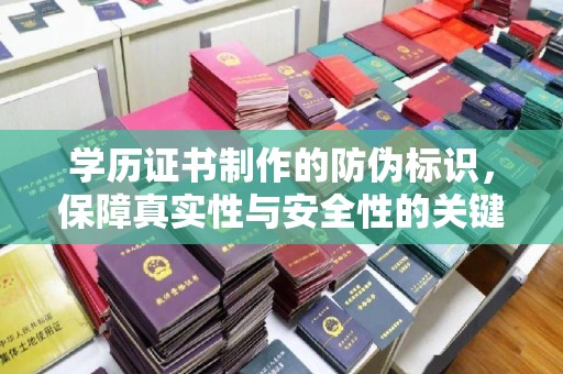嵩县学历证书制作的防伪标识，保障真实性与安全性的关键