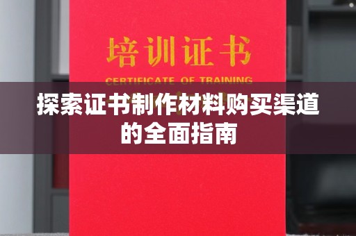 嵩县探索证书制作材料购买渠道的全面指南