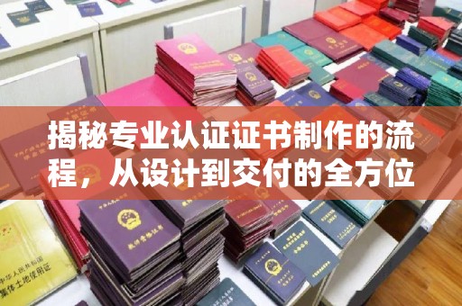 嵩县揭秘专业认证证书制作的流程，从设计到交付的全方位指南