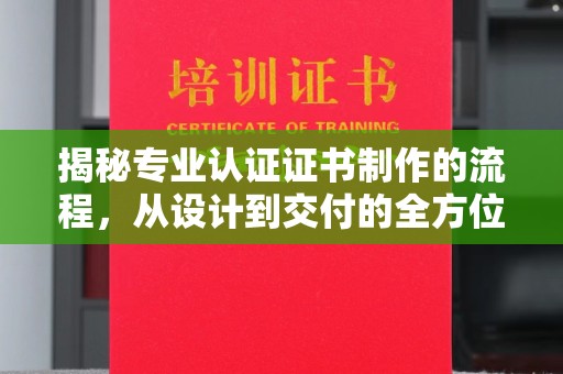 嵩县揭秘专业认证证书制作的流程，从设计到交付的全方位指南