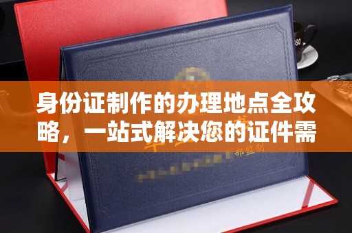 嵩县身份证制作的办理地点全攻略，一站式解决您的证件需求
