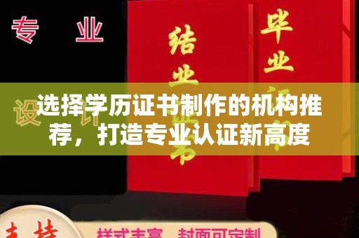 嵩县选择学历证书制作的机构推荐，打造专业认证新高度