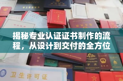 嵩县揭秘专业认证证书制作的流程，从设计到交付的全方位解析