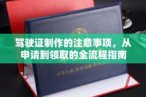 嵩县驾驶证制作的注意事项，从申请到领取的全流程指南