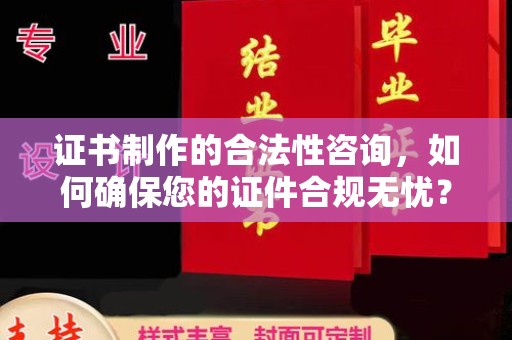 嵩县证书制作的合法性咨询，如何确保您的证件合规无忧？