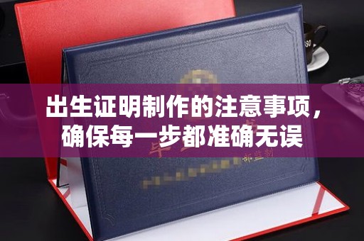 嵩县出生证明制作的注意事项，确保每一步都准确无误