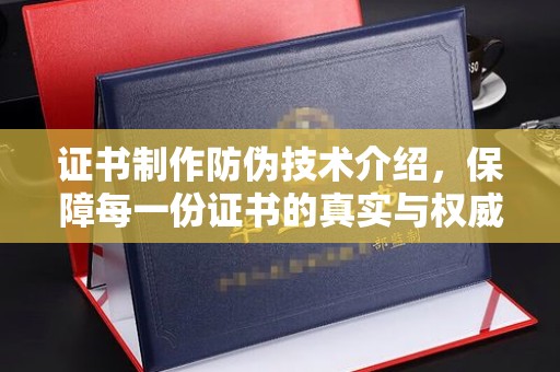 嵩县证书制作防伪技术介绍，保障每一份证书的真实与权威