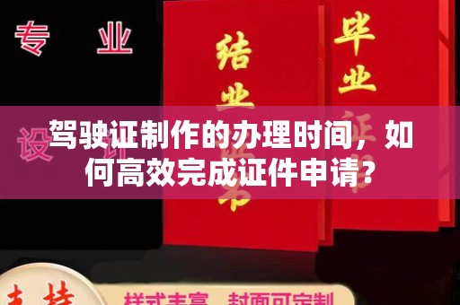 嵩县驾驶证制作的办理时间，如何高效完成证件申请？